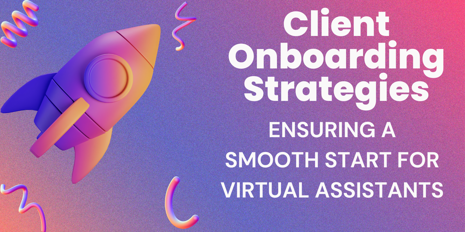 Client Onboarding Strategies: Ensuring A Smooth Start For Virtual Assistants